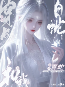 穿成青蛇：白蛇整日想和我贴贴免费阅读，穿成青蛇：白蛇整日想和我贴贴章节在线阅读