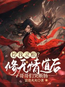 挖我灵根？修无情道后哥哥们哭断肠完整版最新章节，挖我灵根？修无情道后哥哥们哭断肠章节在线阅读
