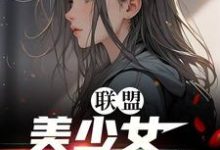 完整版《联盟:美少女世一辅!》小说免费阅读-红梅文学