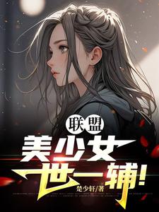完整版《联盟：美少女世一辅！》小说免费阅读