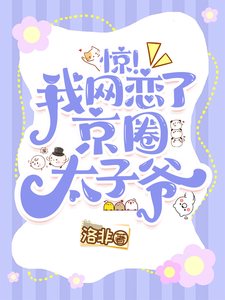 惊！我网恋了京圈太子爷完整版最新章节，惊！我网恋了京圈太子爷章节在线阅读