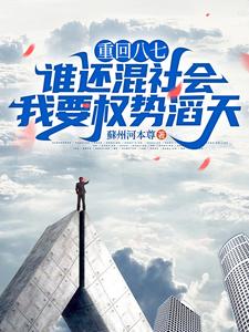重回八七：谁还混社会，我要权势滔天李毅，重回八七：谁还混社会，我要权势滔天完整版最新章节