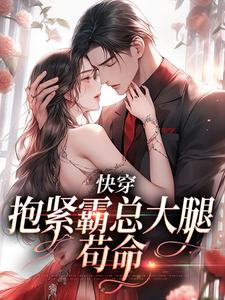 完结版《快穿：抱紧霸总大腿苟命》免费阅读