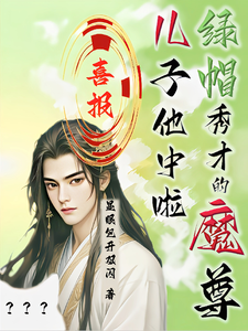 完结版《喜报！绿帽秀才的魔尊儿子他中啦》免费阅读