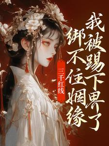 三千红线绑不住姻缘，我被踢下界了即墨未央百里起初，三千红线绑不住姻缘，我被踢下界了小说免费阅读