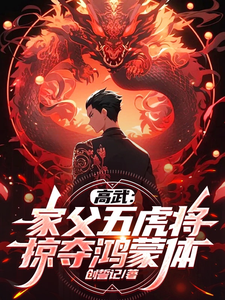 哪里能找到高武：家父五虎将，掠夺鸿蒙体！小说的全部章节？