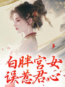 白胖宫女，误惹君心最新章节，白胖宫女，误惹君心免费阅读