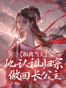 和离当天，她认祖归宗做回长公主小说最新章节在哪里可以读到？