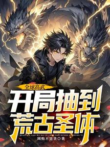 哪里能找到全球高武，开局抽到荒古圣体小说的全部章节？