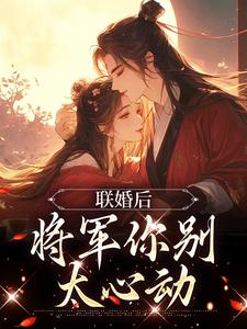 联婚后，将军你别太心动最新章节，联婚后，将军你别太心动免费阅读