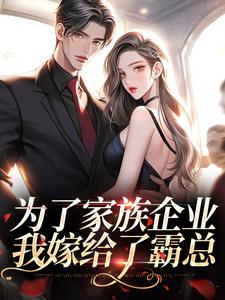 《为了家族企业，我嫁给了霸总》全集免费在线阅读（珞黎傅寒）
