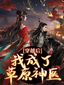 已完结小说《穿越后，我成了草原神医》章节在线阅读