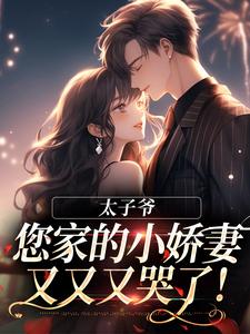 《太子爷，您家的小娇妻又又又哭了！》小说免费阅读完整版