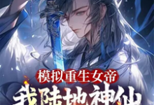 模拟重生女帝,我陆地神仙镇江湖小说免费资源,模拟重生女帝,我陆地神仙镇江湖在线阅读-红梅文学