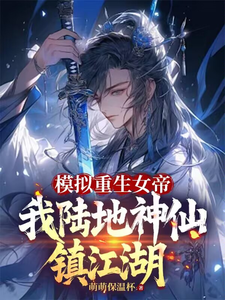 模拟重生女帝，我陆地神仙镇江湖小说免费资源，模拟重生女帝，我陆地神仙镇江湖在线阅读