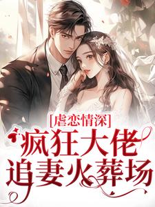 求虐恋情深：疯狂大佬追妻火葬场小说的全文免费阅读链接