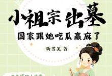 已完结小说《小祖宗出墓：国家跟她吃瓜赢麻了》章节在线阅读-红梅文学