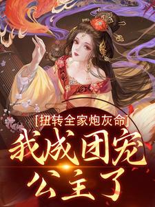 扭转全家炮灰命，我成团宠公主了最新章节，扭转全家炮灰命，我成团宠公主了免费阅读