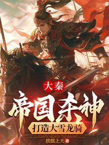 求大秦：帝国杀神，打造大雪龙骑小说的全文免费阅读链接