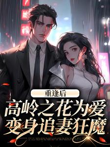 重逢后，高岭之花为爱变身追妻狂魔小说，重逢后，高岭之花为爱变身追妻狂魔在线阅读