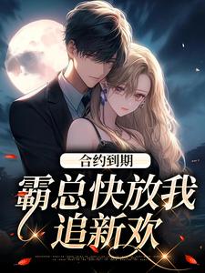 完结版《合约到期，霸总快放我追新欢》免费阅读