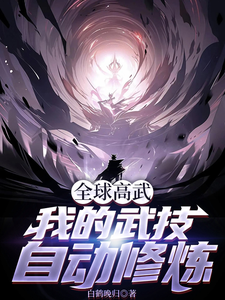 全球高武，我的武技自动修炼完整版小说，全球高武，我的武技自动修炼最新章节