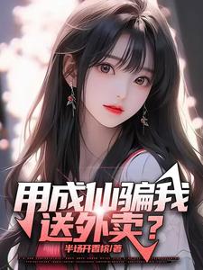 小说《用成仙骗我送外卖？》章节免费阅读