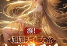 小说《癫!姐姐天命女帝,就我是反派?》完整版在线章节免费阅读-红梅文学