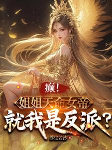 小说《癫！姐姐天命女帝，就我是反派？》完整版在线章节免费阅读