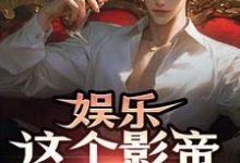 《娱乐:这个影帝有点儿帅》完整版小说免费阅读-红梅文学