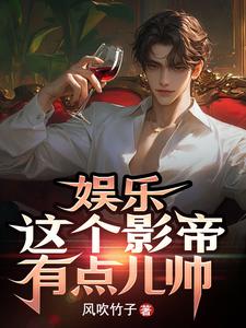 《娱乐：这个影帝有点儿帅》完整版小说免费阅读