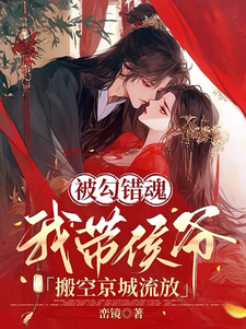 求推荐可以免费阅读被勾错魂，我带侯爷搬空京城流放小说的网站