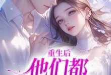 完结版《重生后,他们都开始爱我了》免费阅读-红梅文学