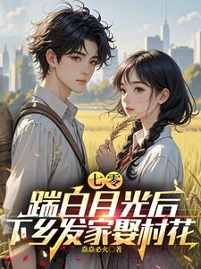 林子阳陆晓雪小说完结版在线阅读，七零，踹白月光后下乡发家娶村花免费看