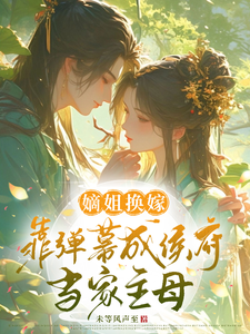 完结版《嫡姐换嫁，靠弹幕成侯府当家主母》章节目录在线阅读