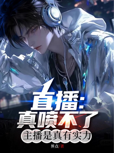 直播：真喷不了，主播是真有实力免费阅读，直播：真喷不了，主播是真有实力章节在线阅读