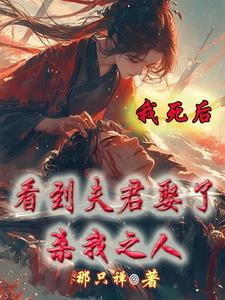 我死后，看到夫君娶了杀我之人小说全文阅读需要付费吗？寻找免费资源