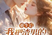 重生后,我把渣男的小叔撩疯了!免费阅读,重生后,我把渣男的小叔撩疯了!章节目录-红梅文学