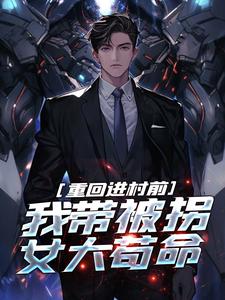 《重回进村前，我带被拐女大苟命》小说免费阅读完整版
