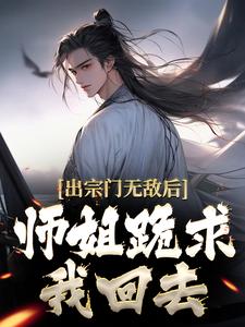 出宗门无敌后，师姐跪求我回去小说最新章节在哪里可以读到？