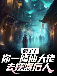 疯了！你一修仙大佬去摆渡后人免费阅读，疯了！你一修仙大佬去摆渡后人章节在线阅读