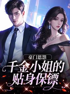 豪门恩怨：千金小姐的贴身保镖（沈湛陆熙）完整版在线免费阅读