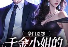 求豪门恩怨:千金小姐的贴身保镖小说的全文免费阅读链接-红梅文学
