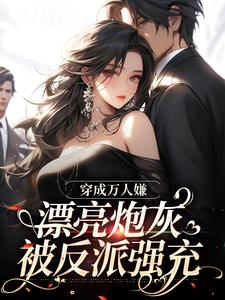 求穿成万人嫌，漂亮炮灰被反派强充小说免费资源