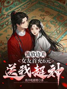 流放边关，女友首充6元送我超神李长安苏沐澄，流放边关，女友首充6元送我超神完整版最新章节
