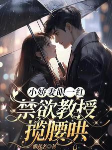 完整版的小娇妻眼一红，禁欲教授揽腰哄小说在哪里可以免费读到？