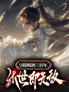小说《皇陵喝酒三百年，出世即无敌》在线章节阅读