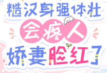 免费在线阅读糙汉身强体壮会疼人,娇妻脸红了小说的正规网站有哪些?-红梅文学