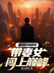 重回1984，带妻女闯上巅峰小说的免费电子版在哪里可以下载或阅读？