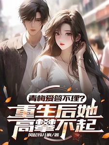 《青梅爱答不理？重生后她高攀不起》完整版小说免费阅读